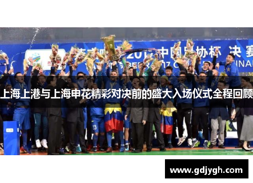 上海上港与上海申花精彩对决前的盛大入场仪式全程回顾