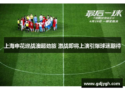 上海申花迎战澳超劲旅 激战即将上演引爆球迷期待