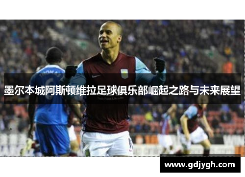 墨尔本城阿斯顿维拉足球俱乐部崛起之路与未来展望