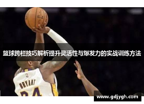 篮球跨栏技巧解析提升灵活性与爆发力的实战训练方法