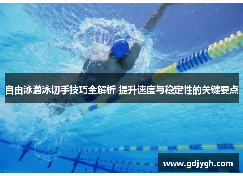 自由泳潜泳切手技巧全解析 提升速度与稳定性的关键要点